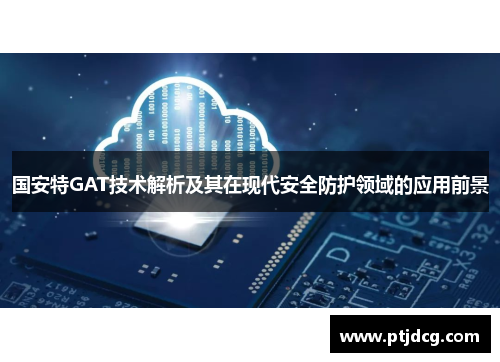 国安特GAT技术解析及其在现代安全防护领域的应用前景