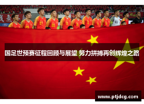 国足世预赛征程回顾与展望 努力拼搏再创辉煌之路
