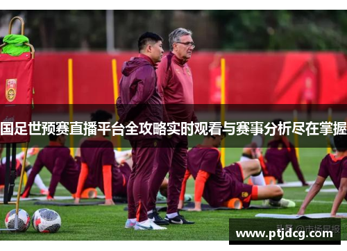 国足世预赛直播平台全攻略实时观看与赛事分析尽在掌握