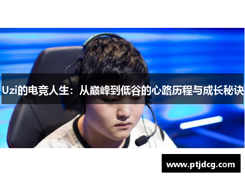Uzi的电竞人生：从巅峰到低谷的心路历程与成长秘诀