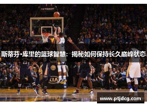 斯蒂芬·库里的篮球智慧：揭秘如何保持长久巅峰状态