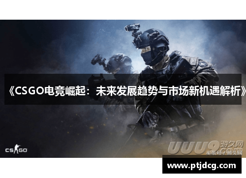 《CSGO电竞崛起：未来发展趋势与市场新机遇解析》