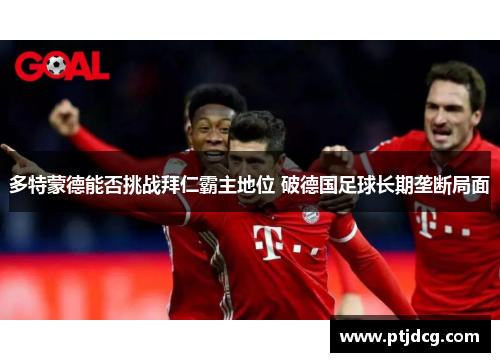 多特蒙德能否挑战拜仁霸主地位 破德国足球长期垄断局面