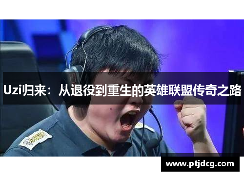 Uzi归来：从退役到重生的英雄联盟传奇之路