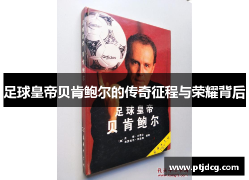 足球皇帝贝肯鲍尔的传奇征程与荣耀背后
