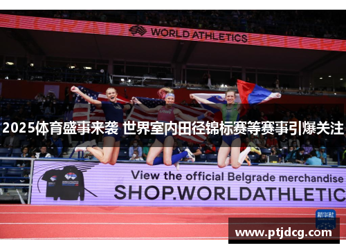 2025体育盛事来袭 世界室内田径锦标赛等赛事引爆关注