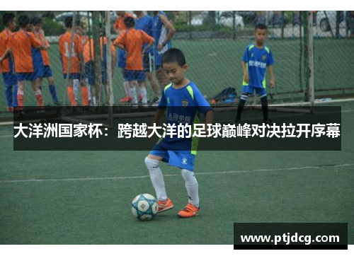 大洋洲国家杯：跨越大洋的足球巅峰对决拉开序幕