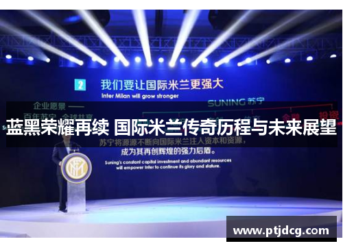 蓝黑荣耀再续 国际米兰传奇历程与未来展望