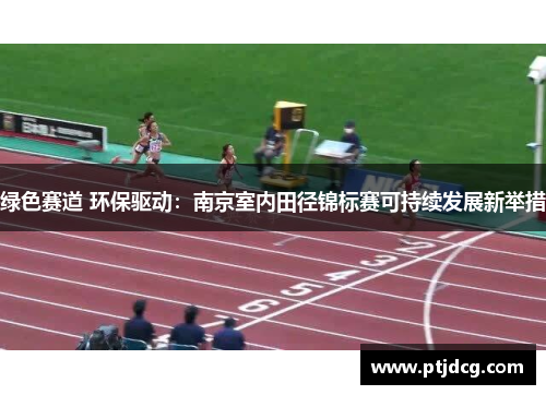 绿色赛道 环保驱动：南京室内田径锦标赛可持续发展新举措