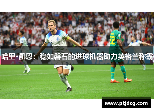 哈里·凯恩：稳如磐石的进球机器助力英格兰称霸