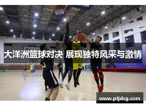 大洋洲篮球对决 展现独特风采与激情