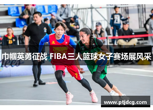 巾帼英勇征战 FIBA三人篮球女子赛场展风采