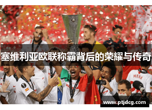 塞维利亚欧联称霸背后的荣耀与传奇