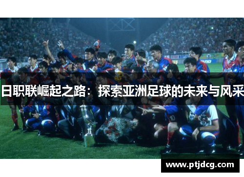日职联崛起之路：探索亚洲足球的未来与风采