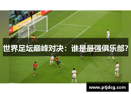 世界足坛巅峰对决：谁是最强俱乐部？