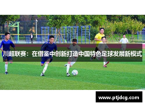 川超联赛：在借鉴中创新打造中国特色足球发展新模式