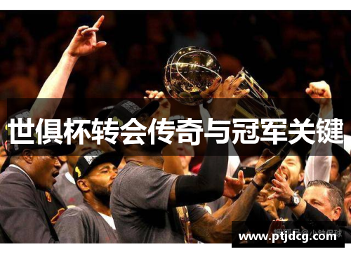 世俱杯转会传奇与冠军关键