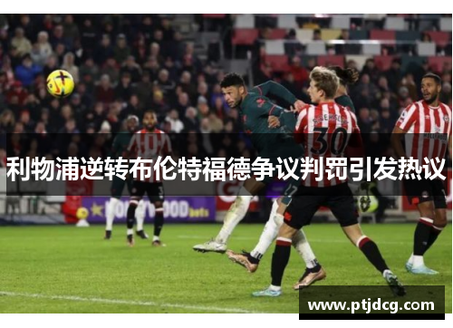 利物浦逆转布伦特福德争议判罚引发热议