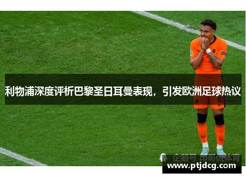 利物浦深度评析巴黎圣日耳曼表现，引发欧洲足球热议