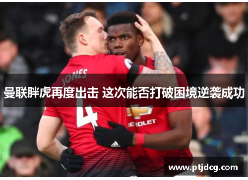 曼联胖虎再度出击 这次能否打破困境逆袭成功