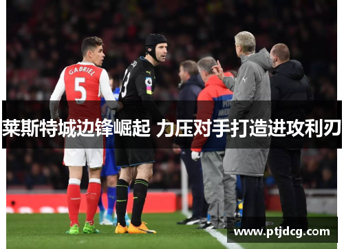 莱斯特城边锋崛起 力压对手打造进攻利刃