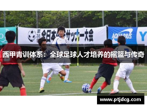 西甲青训体系：全球足球人才培养的摇篮与传奇