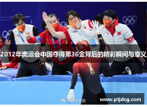 2012年奥运会中国夺得第36金背后的精彩瞬间与意义