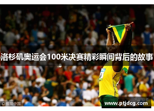 洛杉矶奥运会100米决赛精彩瞬间背后的故事